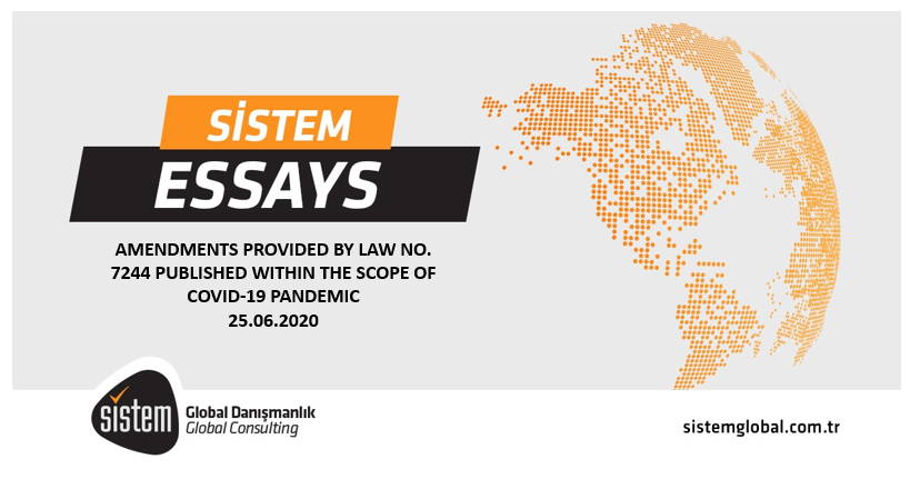 Sistem Global Danışmanlık AMENDMENTS PROVIDED BY LAW NO. 7244 PUBLISHED WITHIN THE SCOPE OF COVID-19 PANDEMIC