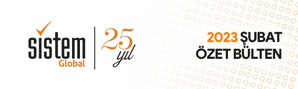 Sistem Global Danışmanlık ŞUBAT 2023 GELİŞMELER