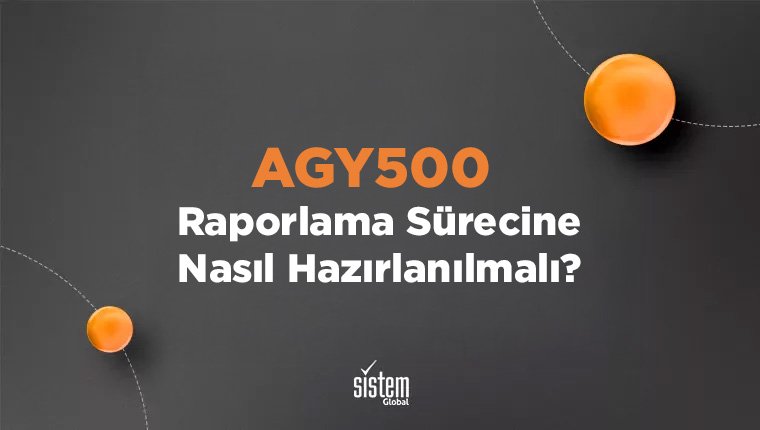Sistem Global Danışmanlık AGY500 Raporlama Sürecine Nasıl Hazırlanılmalı?